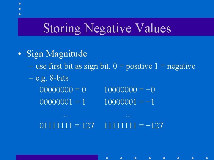 Storing Negative Values • Sign Magnitude – use first bit as sign bit, 0