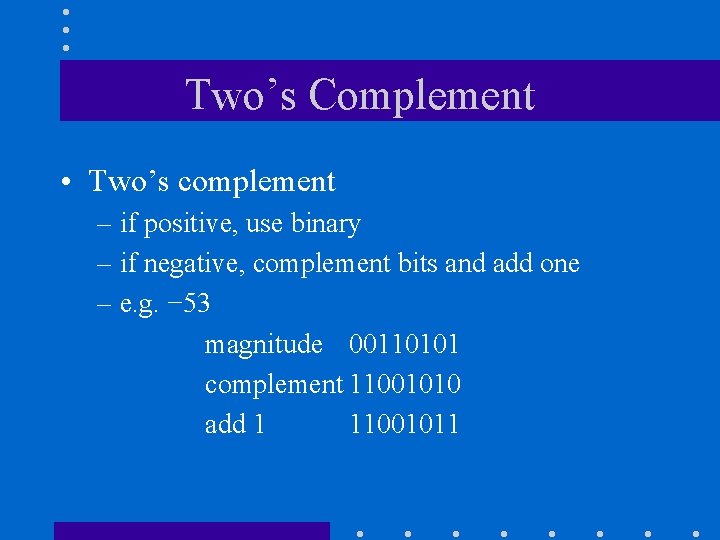 Two’s Complement • Two’s complement – if positive, use binary – if negative, complement
