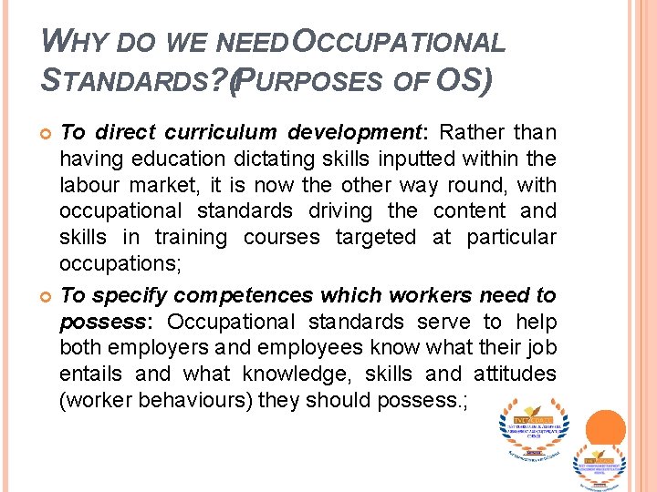 WHY DO WE NEED OCCUPATIONAL STANDARDS? (PURPOSES OF OS) To direct curriculum development: Rather