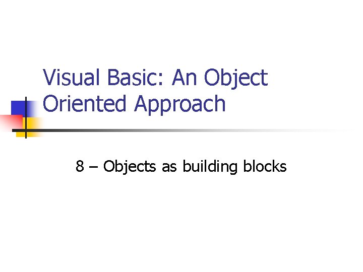 Visual Basic: An Object Oriented Approach 8 – Objects as building blocks 
