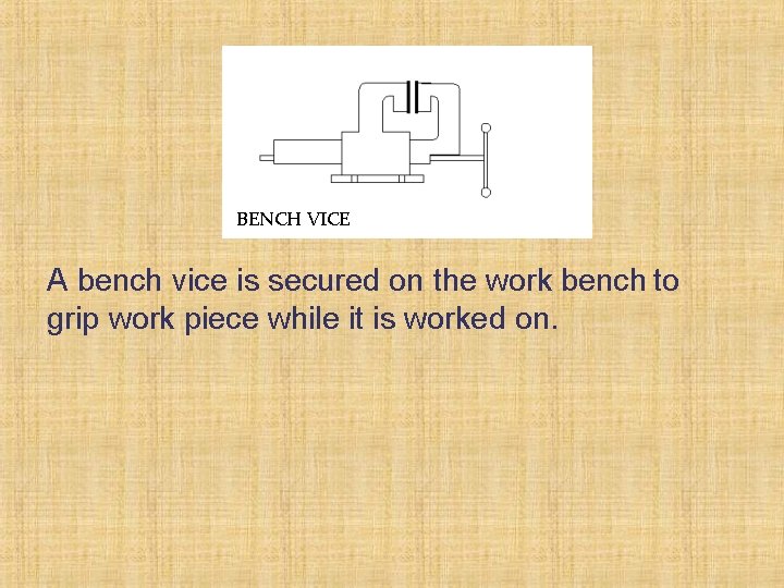 BENCH VICE A bench vice is secured on the work bench to grip work