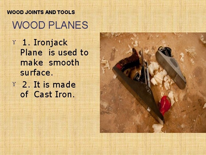 WOOD JOINTS AND TOOLS WOOD PLANES 1. Ironjack Plane is used to make smooth