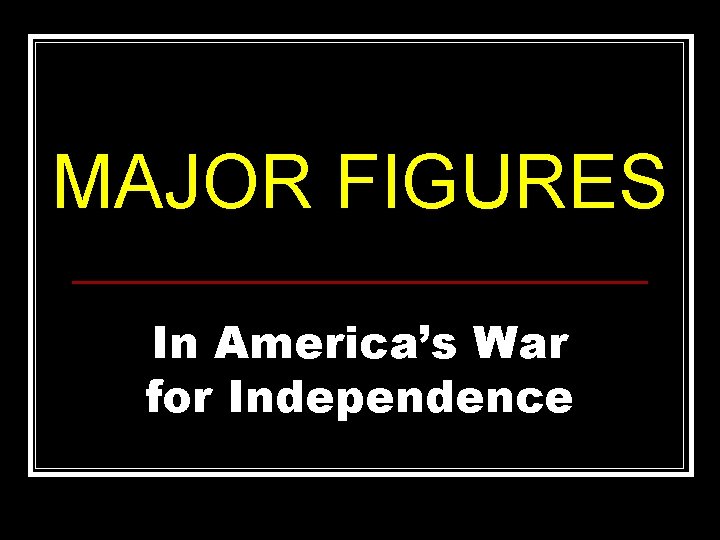 MAJOR FIGURES In America’s War for Independence 