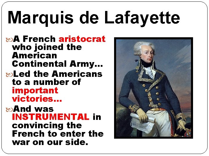 Marquis de Lafayette A French aristocrat who joined the American Continental Army… Led the