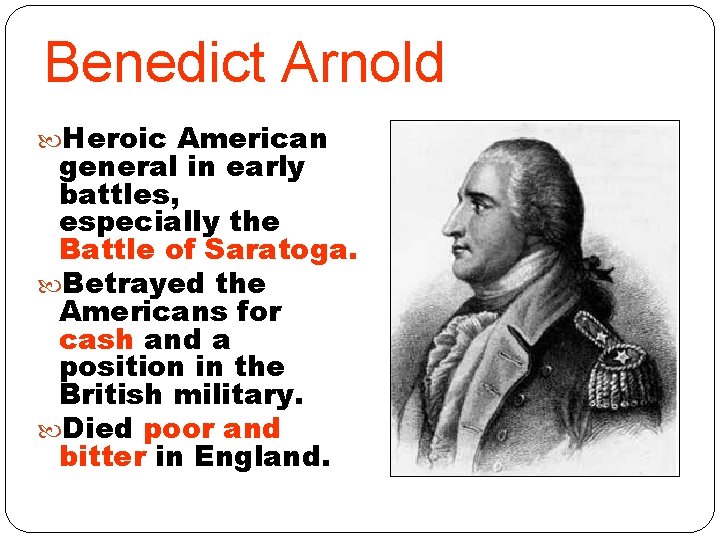 Benedict Arnold Heroic American general in early battles, especially the Battle of Saratoga. Betrayed