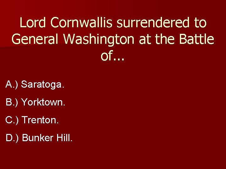 Lord Cornwallis surrendered to General Washington at the Battle of. . . A. )