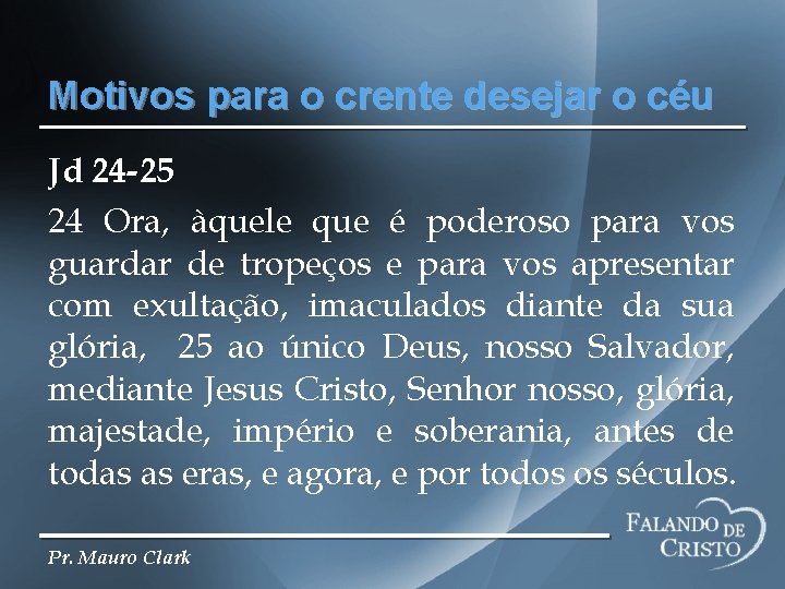 Motivos para o crente desejar o céu Jd 24 -25 24 Ora, àquele que