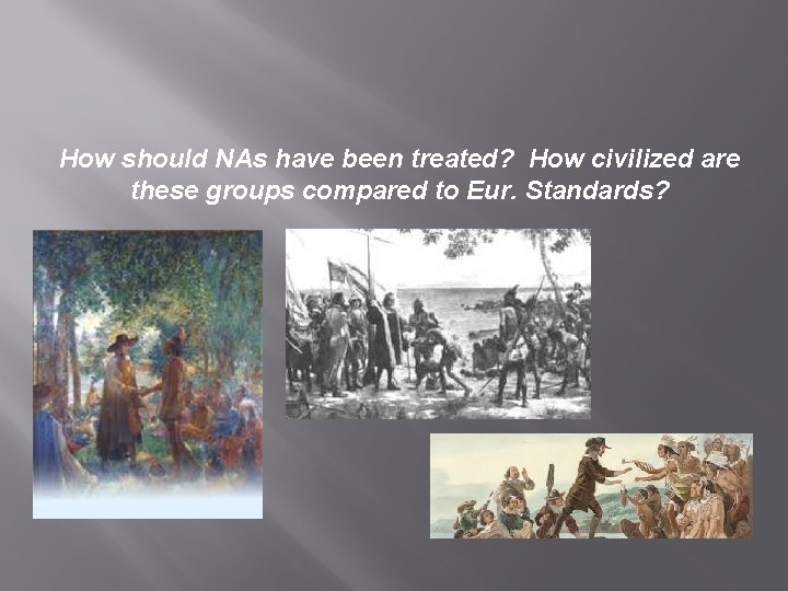 How should NAs have been treated? How civilized are these groups compared to Eur.