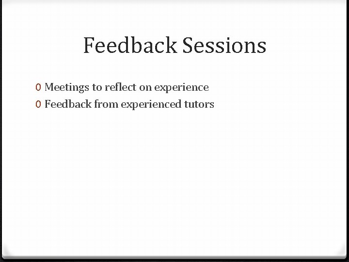 Feedback Sessions 0 Meetings to reflect on experience 0 Feedback from experienced tutors 