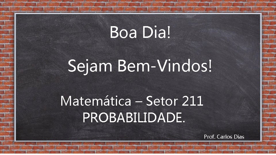 Boa Dia! Sejam Bem-Vindos! Matemática – Setor 211 PROBABILIDADE. Prof. Carlos Dias 