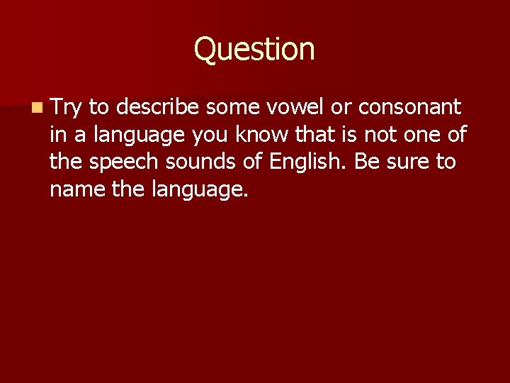 Question n Try to describe some vowel or consonant in a language you know