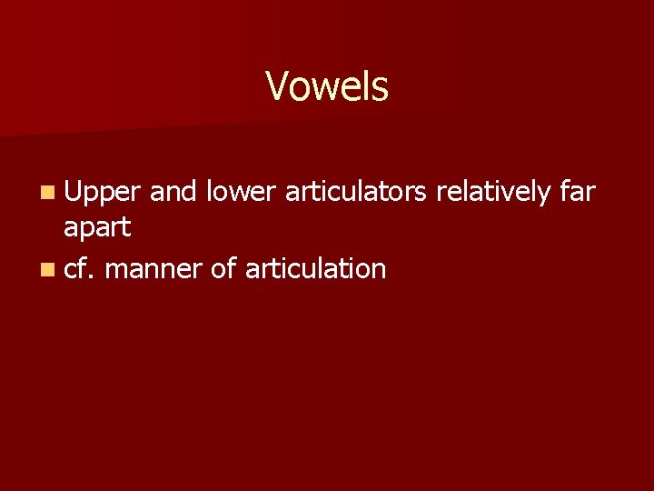 Vowels n Upper and lower articulators relatively far apart n cf. manner of articulation