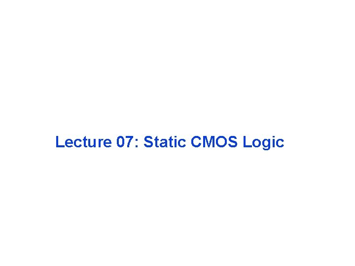 Lecture 07: Static CMOS Logic 