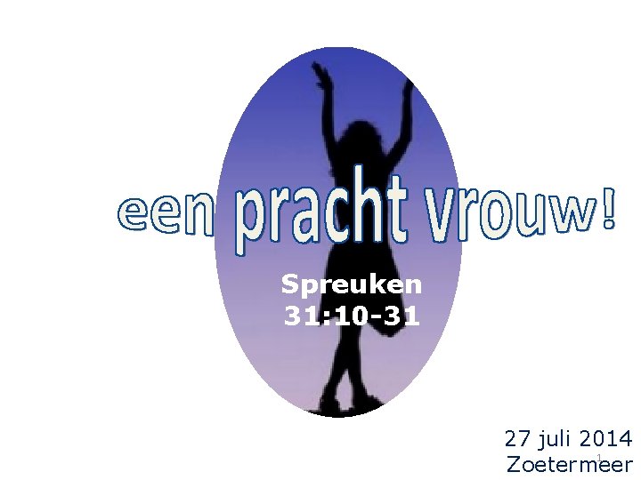 Spreuken 31: 10 -31 27 juli 2014 1 Zoetermeer 