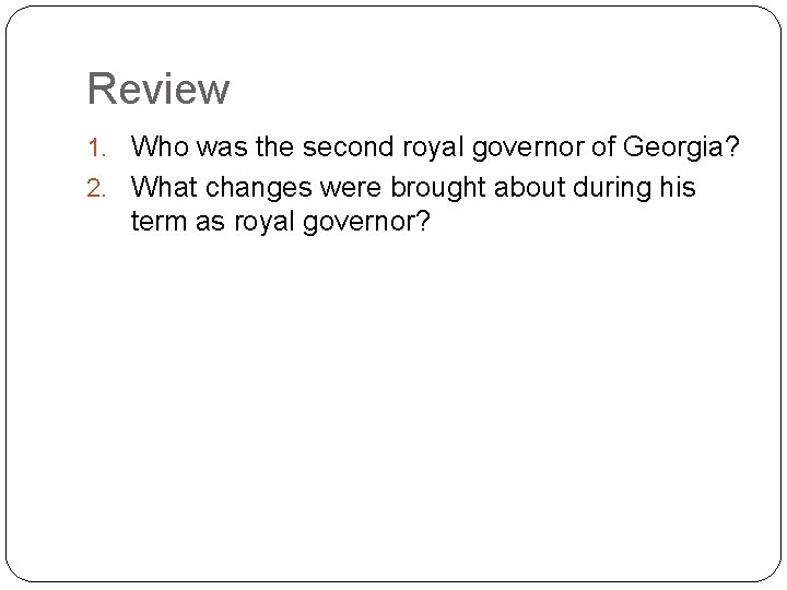 Review 1. Who was the second royal governor of Georgia? 2. What changes were