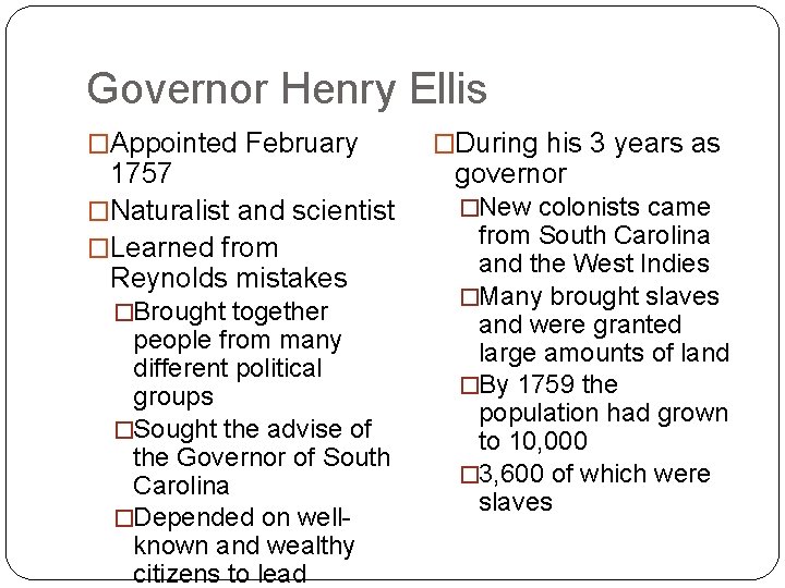 Governor Henry Ellis �Appointed February 1757 �Naturalist and scientist �Learned from Reynolds mistakes �Brought