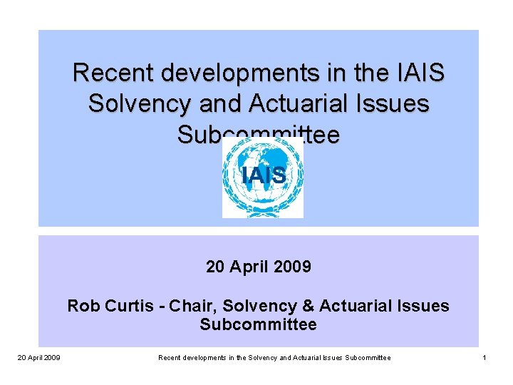 Recent developments in the IAIS Solvency and Actuarial Issues Subcommittee 20 April 2009 Rob