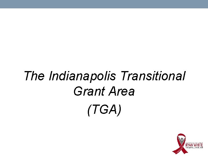 The Indianapolis Transitional Grant Area (TGA) 