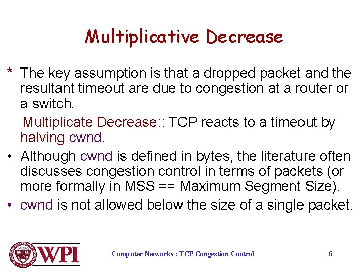 Multiplicative Decrease * The key assumption is that a dropped packet and the resultant