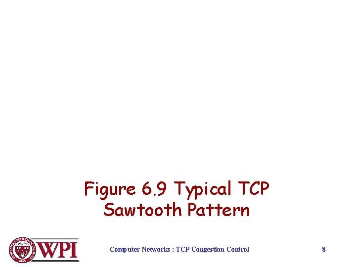 Figure 6. 9 Typical TCP Sawtooth Pattern Computer Networks : TCP Congestion Control 8