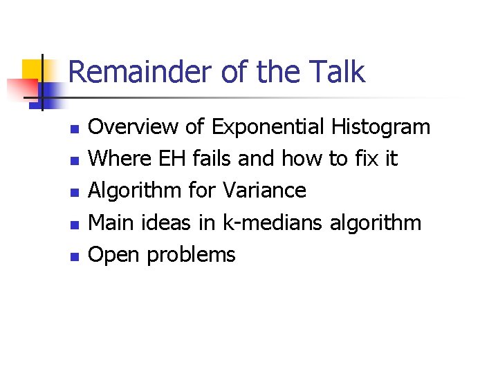 Remainder of the Talk n n n Overview of Exponential Histogram Where EH fails