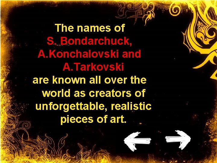 The names of S. Bondarchuck, A. Konchalovski and A. Tarkovski are known all over