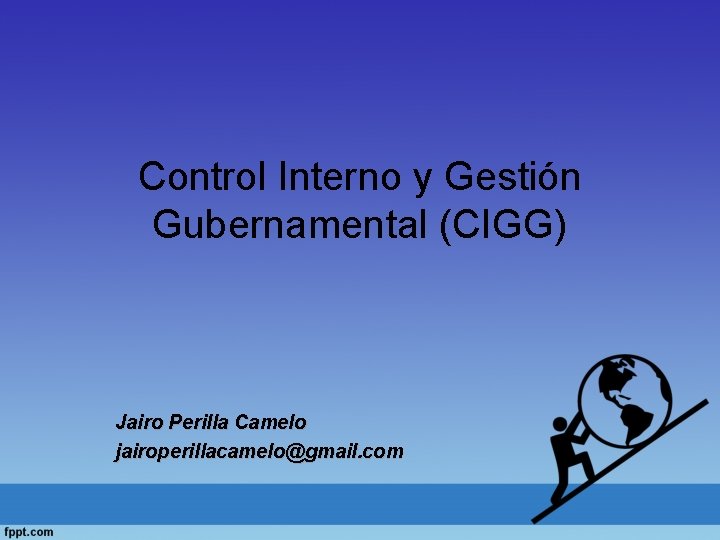 Control Interno y Gestión Gubernamental (CIGG) Jairo Perilla Camelo jairoperillacamelo@gmail. com 