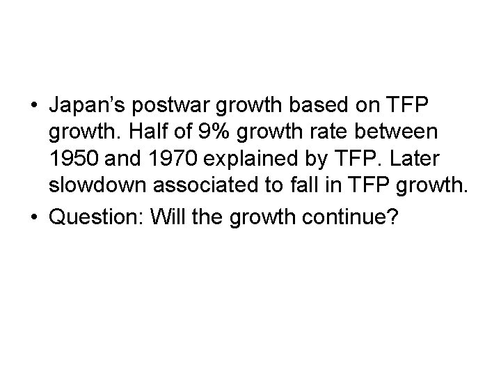  • Japan’s postwar growth based on TFP growth. Half of 9% growth rate