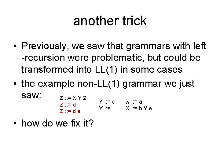 another trick • Previously, we saw that grammars with left -recursion were problematic, but