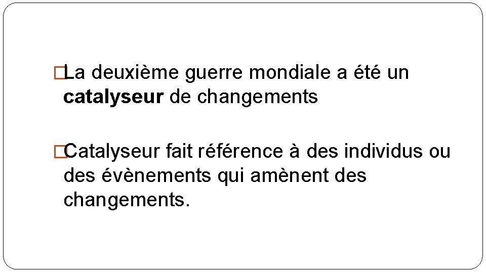 �La deuxième guerre mondiale a été un catalyseur de changements �Catalyseur fait référence à