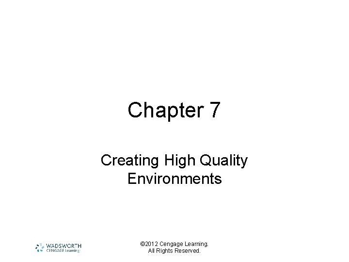 Chapter 7 Creating High Quality Environments © 2012 Cengage Learning. All Rights Reserved. 