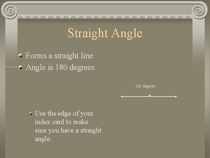 Straight Angle Forms a straight line Angle is 180 degrees Use the edge of