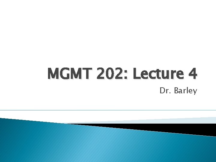MGMT 202: Lecture 4 Dr. Barley 