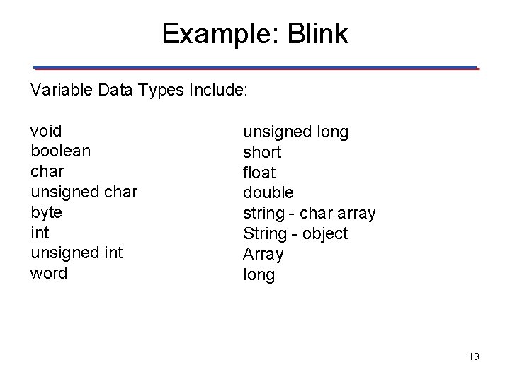 Example: Blink Variable Data Types Include: void boolean char unsigned char byte int unsigned