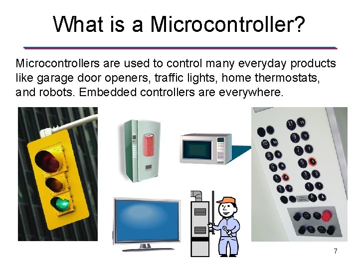 What is a Microcontroller? Microcontrollers are used to control many everyday products like garage