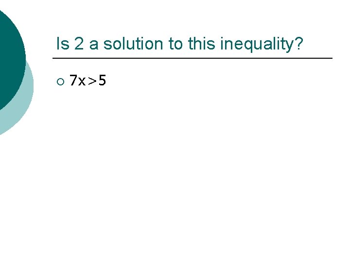 Is 2 a solution to this inequality? ¡ 7 x>5 