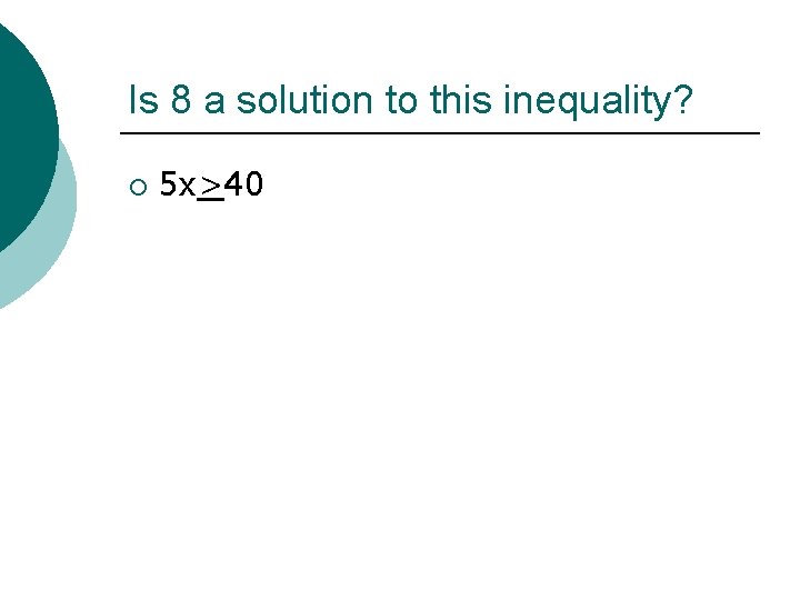 Is 8 a solution to this inequality? ¡ 5 x>40 