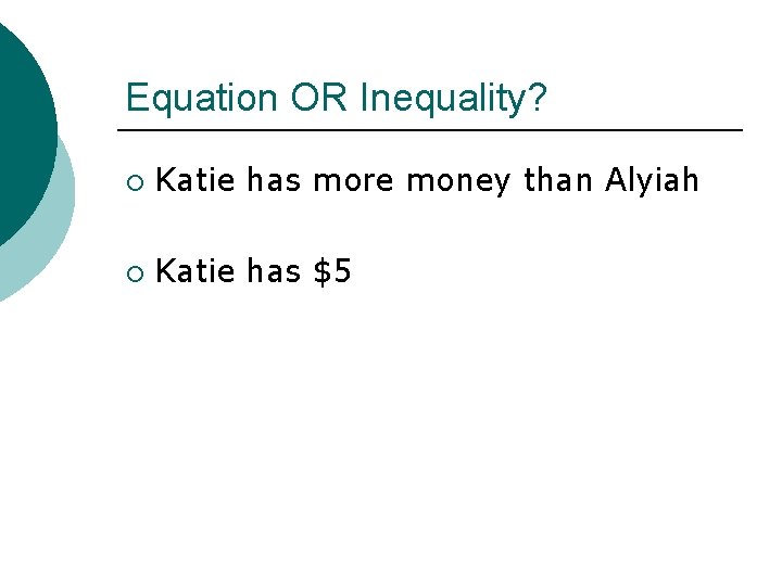 Equation OR Inequality? ¡ Katie has more money than Alyiah ¡ Katie has $5