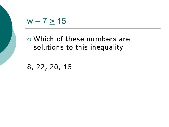 w – 7 > 15 ¡ Which of these numbers are solutions to this