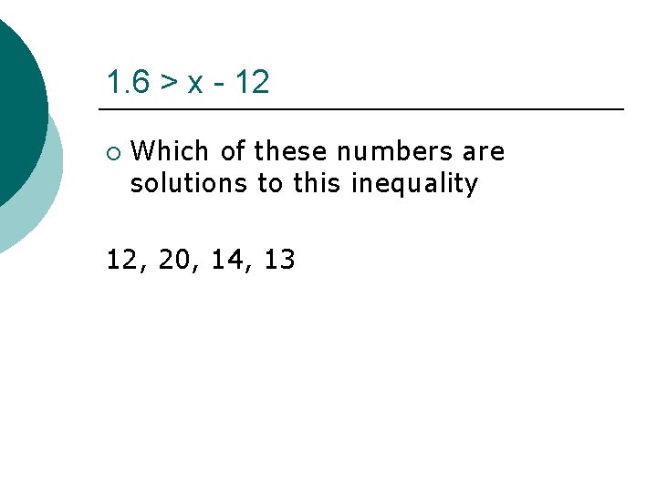 1. 6 > x - 12 ¡ Which of these numbers are solutions to