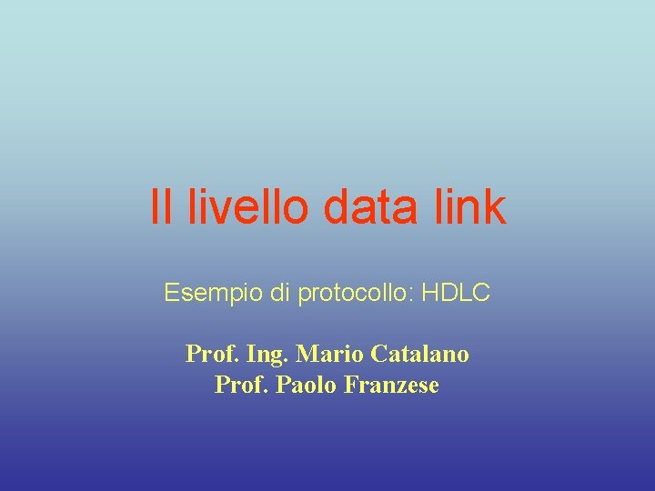 Il livello data link Esempio di protocollo: HDLC Prof. Ing. Mario Catalano Prof. Paolo