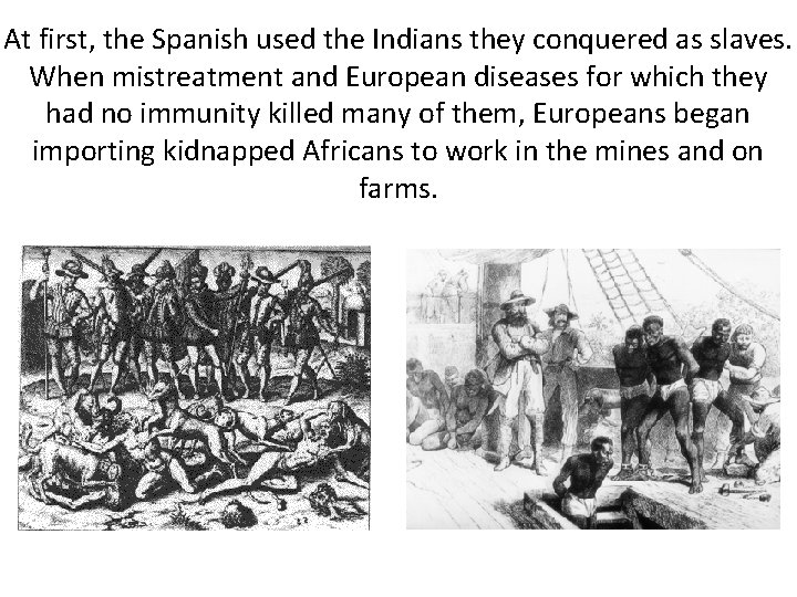 At first, the Spanish used the Indians they conquered as slaves. When mistreatment and