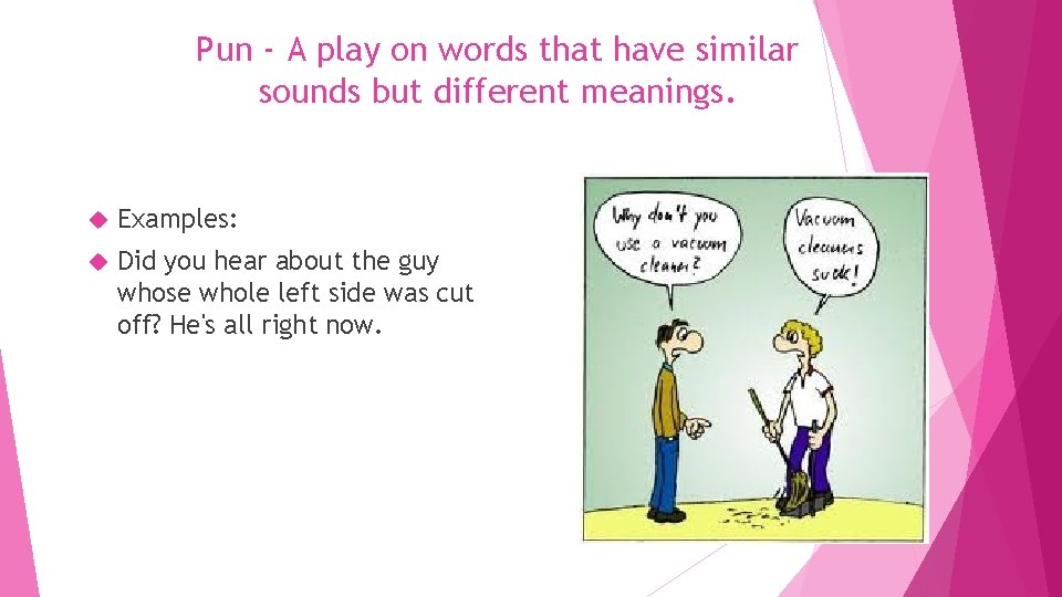 Pun - A play on words that have similar sounds but different meanings. Examples: