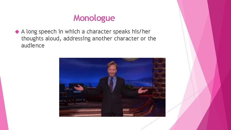 Monologue A long speech in which a character speaks his/her thoughts aloud, addressing another