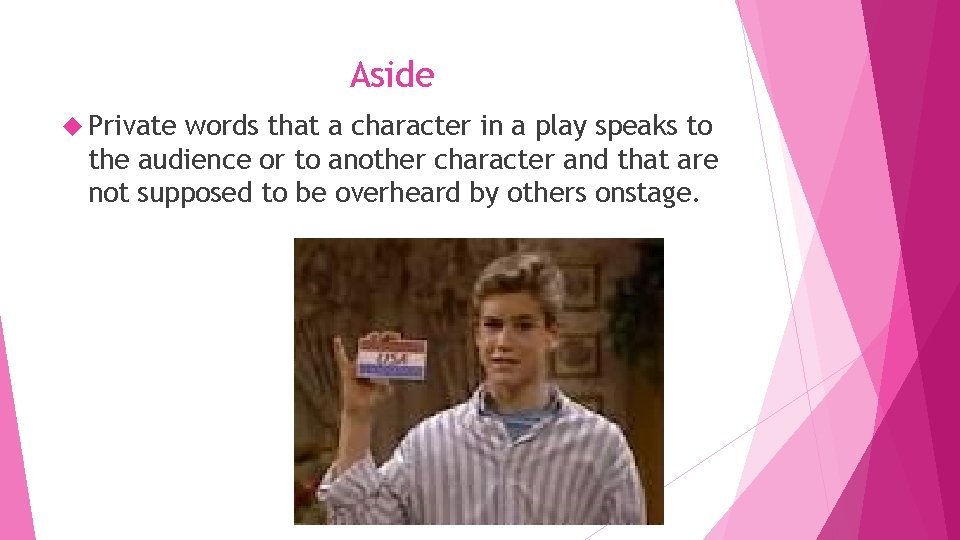 Aside Private words that a character in a play speaks to the audience or