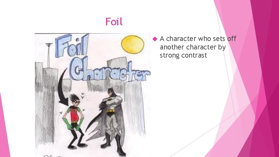 Foil A character who sets off another character by strong contrast 