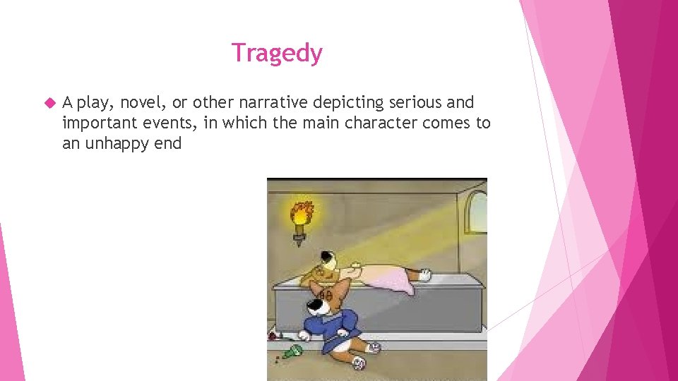 Tragedy A play, novel, or other narrative depicting serious and important events, in which