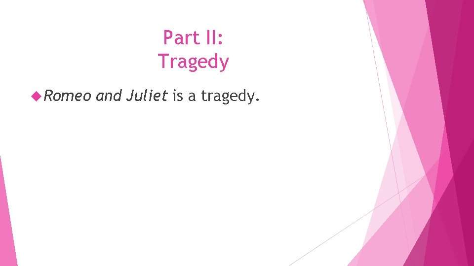 Part II: Tragedy Romeo and Juliet is a tragedy. 