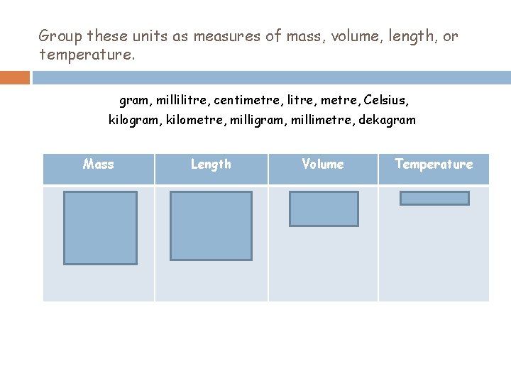 Group these units as measures of mass, volume, length, or temperature. gram, millilitre, centimetre,