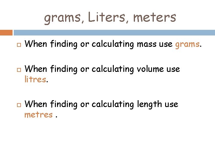 grams, Liters, meters When finding or calculating mass use grams. When finding or calculating